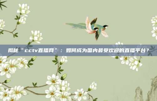 揭秘“cctv直播网”：如何成为国内最受欢迎的直播平台？