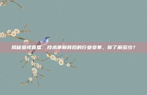 揭秘亚视直播:技术革新背后的行业变革,你了解多少?