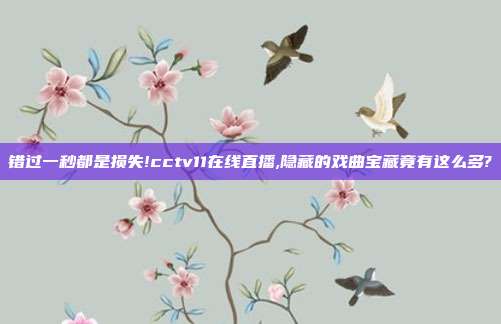 错过一秒都是损失!cctv11在线直播,隐藏的戏曲宝藏竟有这么多?