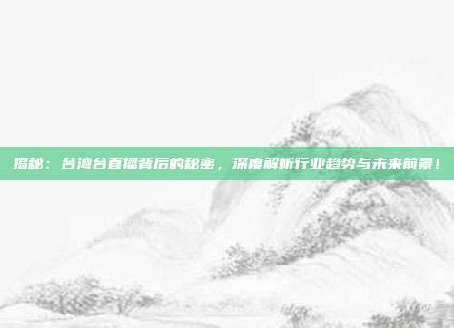揭秘:台湾台直播背后的秘密,深度解析行业趋势与未来前景!