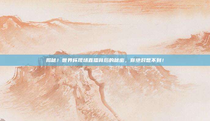 揭秘！世界杯现场直播背后的秘密，你绝对想不到！
