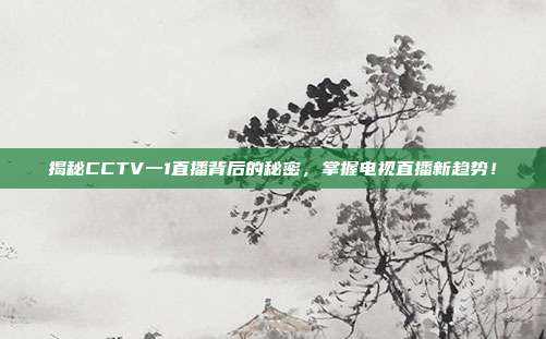 揭秘CCTV一1直播背后的秘密,掌握电视直播新趋势!