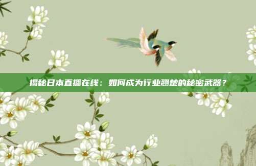 揭秘日本直播在线：如何成为行业翘楚的秘密武器？