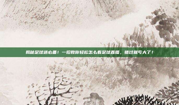 揭秘足球迷必备！一招教你轻松怎么看足球直播，错过就亏大了！