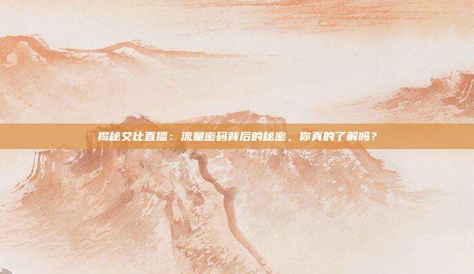 揭秘艾比直播：流量密码背后的秘密，你真的了解吗？