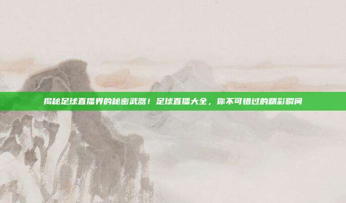 揭秘足球直播界的秘密武器!足球直播大全,你不可错过的精彩瞬间