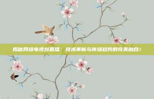 揭秘网络电视台直播：技术革新与市场趋势的完美融合！