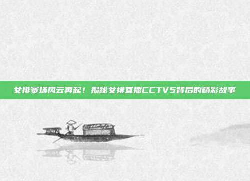 女排赛场风云再起!揭秘女排直播CCTV5背后的精彩故事