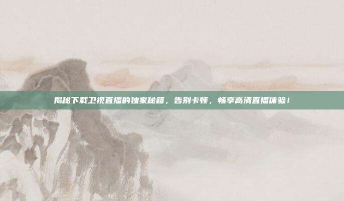 揭秘下载卫视直播的独家秘籍，告别卡顿，畅享高清直播体验！