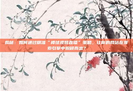 揭秘：如何通过精准“棒球视频直播”策略，让你的网站在搜索引擎中脱颖而出？