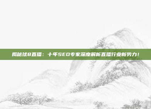 揭秘球8直播：十年SEO专家深度解析直播行业新势力！