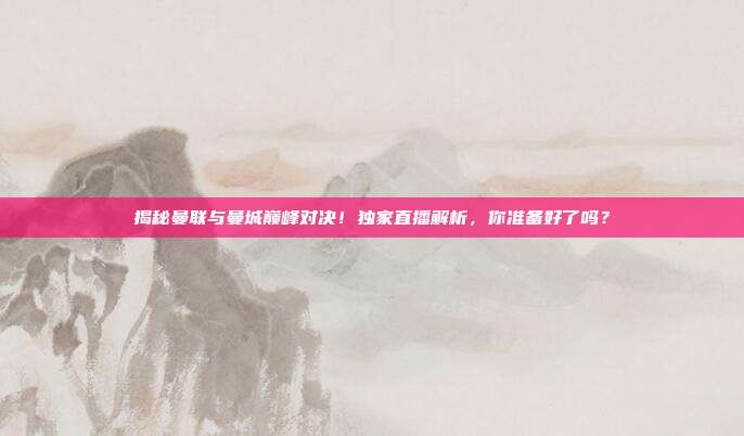 揭秘曼联与曼城巅峰对决！独家直播解析，你准备好了吗？