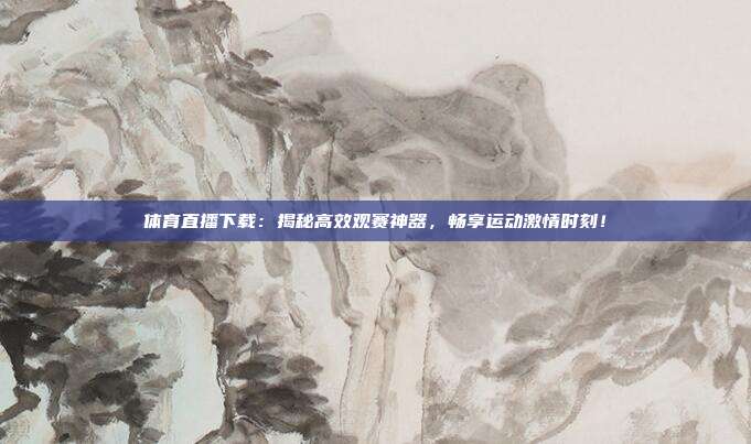 体育直播下载：揭秘高效观赛神器，畅享运动激情时刻！