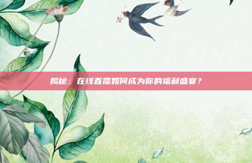 揭秘：在线直播如何成为你的福利盛宴？