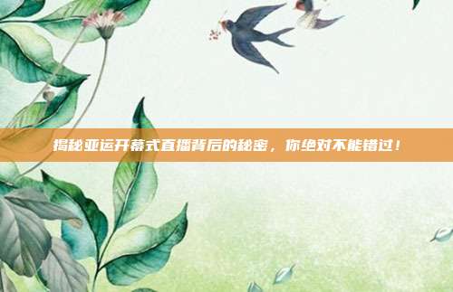 揭秘亚运开幕式直播背后的秘密，你绝对不能错过！
