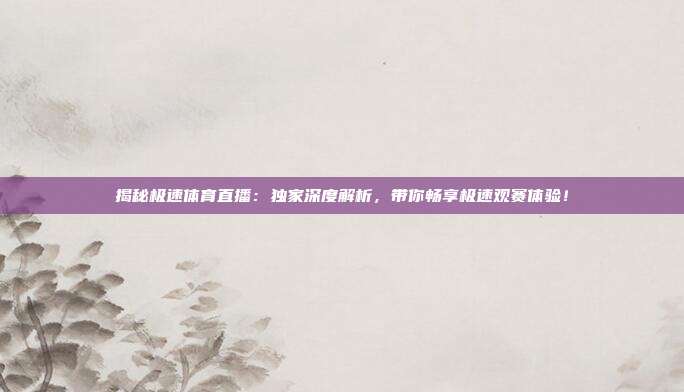 揭秘极速体育直播:独家深度解析,带你畅享极速观赛体验!