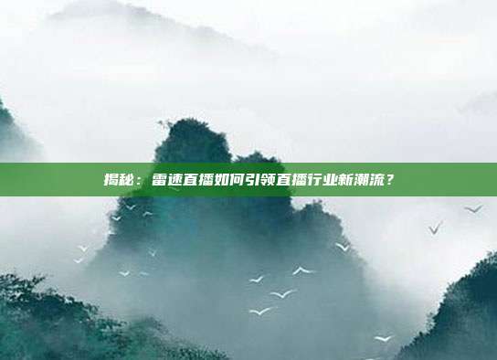 揭秘：雷速直播如何引领直播行业新潮流？