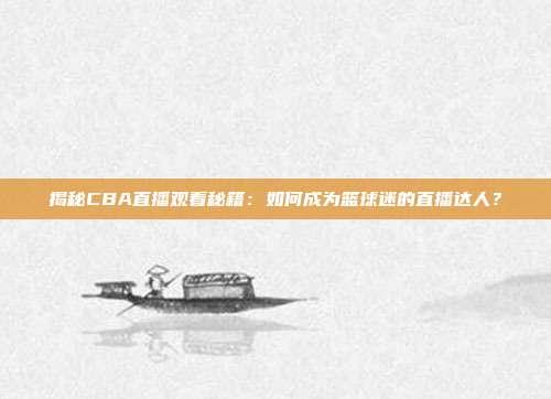 揭秘CBA直播观看秘籍:如何成为篮球迷的直播达人?