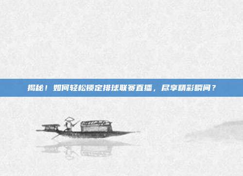 揭秘！如何轻松锁定排球联赛直播，尽享精彩瞬间？