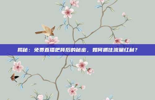揭秘:免费直播吧背后的秘密,如何抓住流量红利?