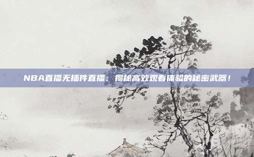 NBA直播无插件直播：揭秘高效观看体验的秘密武器！
