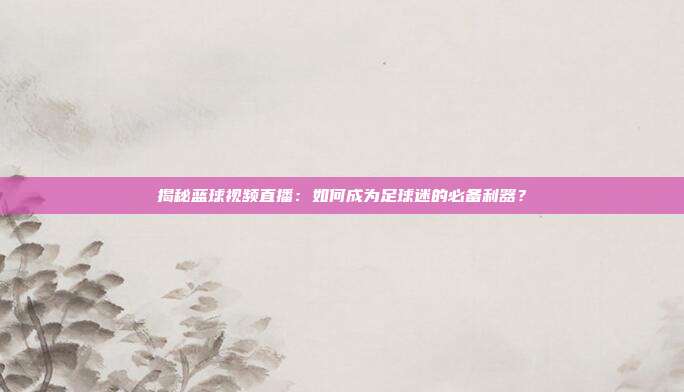 揭秘蓝球视频直播:如何成为足球迷的必备利器?
