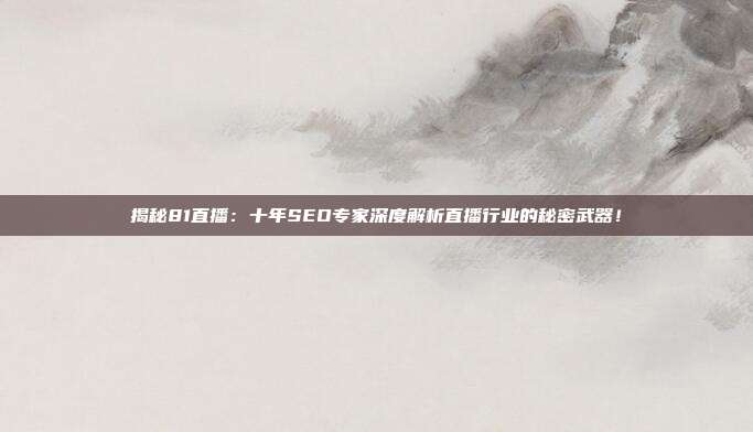 揭秘81直播：十年SEO专家深度解析直播行业的秘密武器！