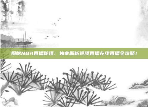 揭秘NBA直播秘境:独家解析视频直播在线直播全攻略!