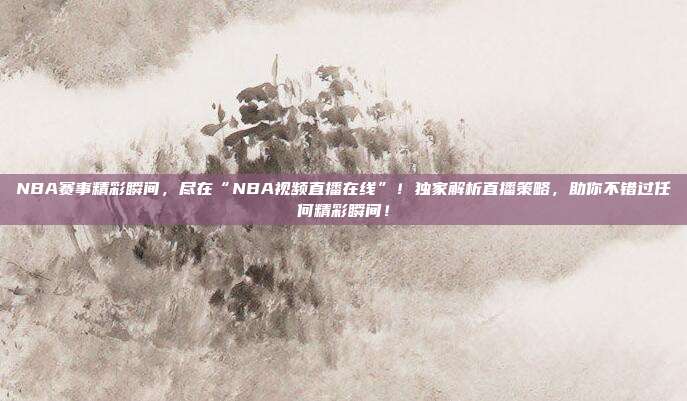 NBA赛事精彩瞬间，尽在“NBA视频直播在线”！独家解析直播策略，助你不错过任何精彩瞬间！