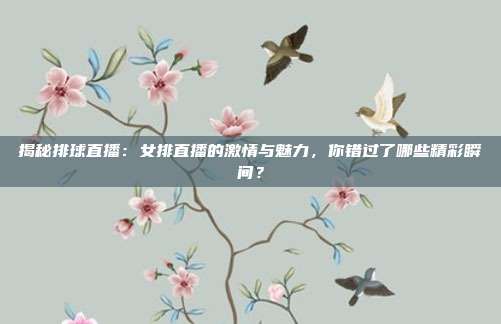 揭秘排球直播：女排直播的激情与魅力，你错过了哪些精彩瞬间？