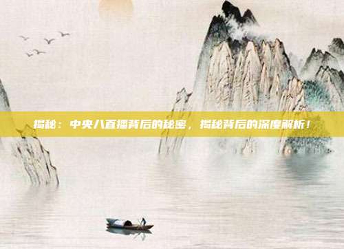 揭秘:中央八直播背后的秘密,揭秘背后的深度解析!