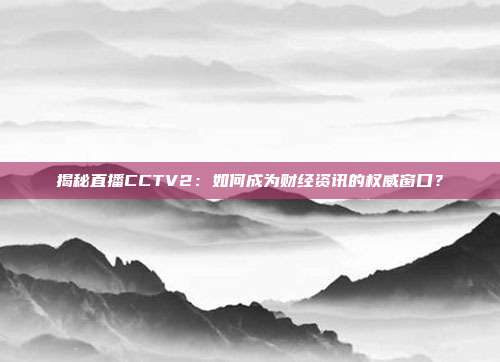 揭秘直播CCTV2：如何成为财经资讯的权威窗口？