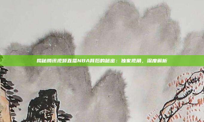 揭秘腾讯视频直播NBA背后的秘密：独家视角，深度解析