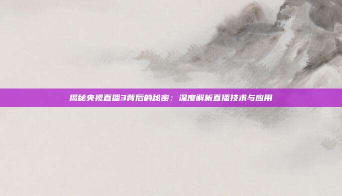 揭秘央视直播3背后的秘密：深度解析直播技术与应用