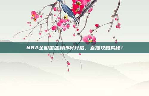 NBA全明星盛宴即将开启,直播攻略揭秘!