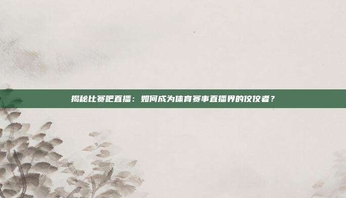 揭秘比赛吧直播：如何成为体育赛事直播界的佼佼者？