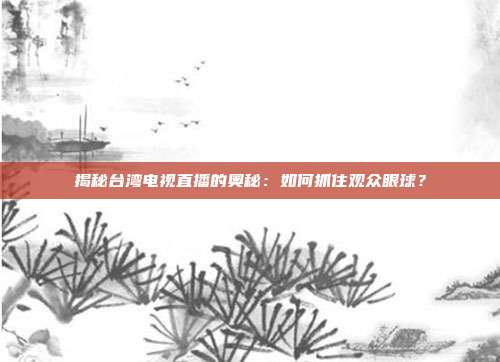 揭秘台湾电视直播的奥秘：如何抓住观众眼球？