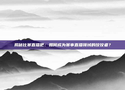 揭秘比赛直播吧:如何成为赛事直播领域的佼佼者?
