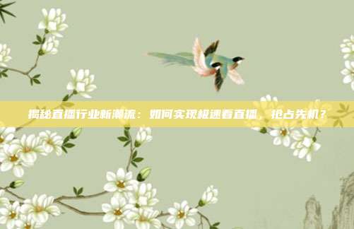 揭秘直播行业新潮流：如何实现极速看直播，抢占先机？