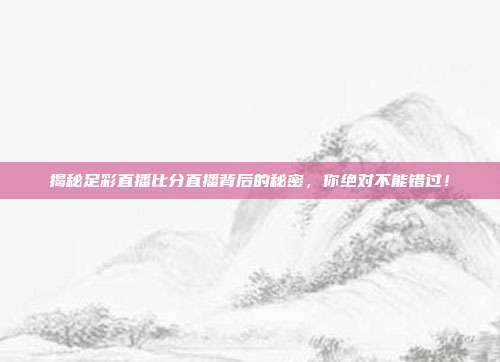 揭秘足彩直播比分直播背后的秘密，你绝对不能错过！