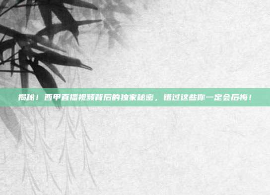 揭秘!西甲直播视频背后的独家秘密,错过这些你一定会后悔!