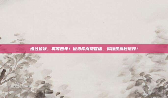 错过这次，再等四年！世界杯高清直播，揭秘观赛新境界！