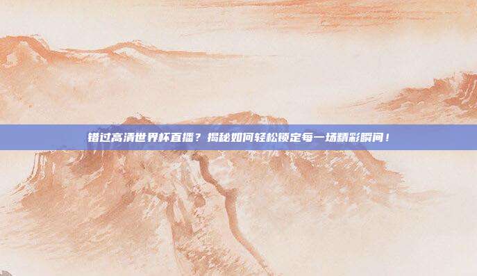 错过高清世界杯直播？揭秘如何轻松锁定每一场精彩瞬间！