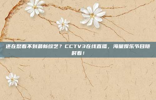 还在愁看不到最新综艺？CCTV3在线直播，海量娱乐节目随时看！
