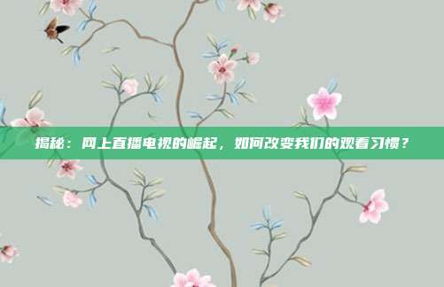 揭秘:网上直播电视的崛起,如何改变我们的观看习惯?