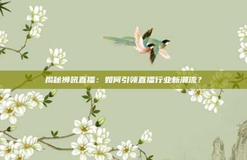 揭秘狮吼直播：如何引领直播行业新潮流？