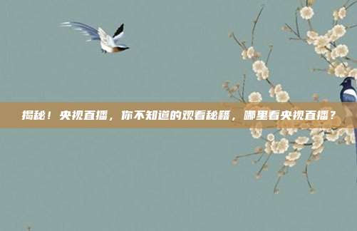 揭秘!央视直播,你不知道的观看秘籍,哪里看央视直播?