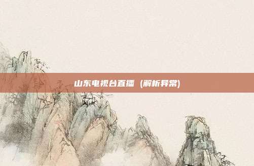山东电视台直播 (解析异常)