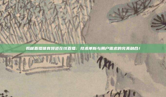揭秘直播体育频道在线直播:技术革新与用户需求的完美融合!