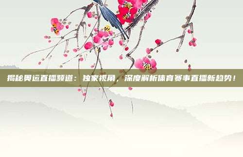 揭秘奥运直播频道：独家视角，深度解析体育赛事直播新趋势！